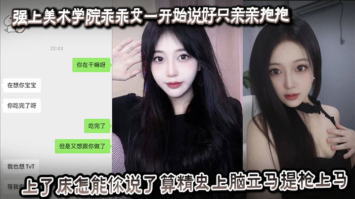 强上美术学院乖乖女一开始说好只亲亲抱抱，上了床怎能你说了算精虫上脑立马提枪上马