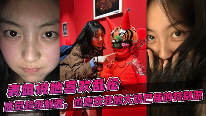 表姐说她喜欢乱伦，感觉超级刺激，也喜欢我的大鸡巴插的特别深