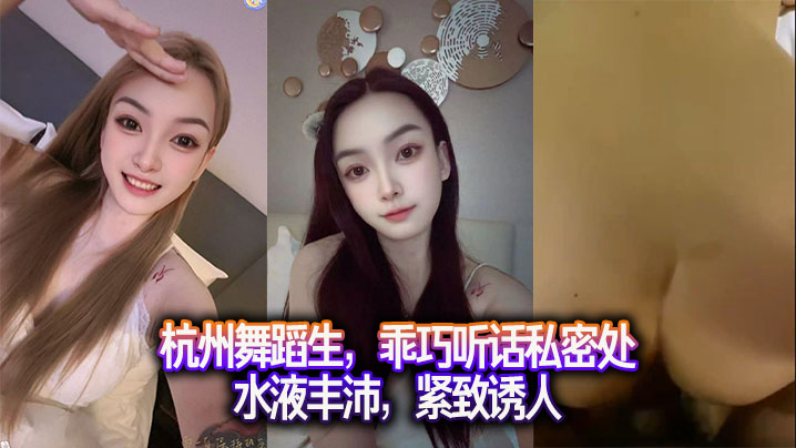 杭州舞蹈生，乖巧听话私密处水液丰沛，紧致诱人。