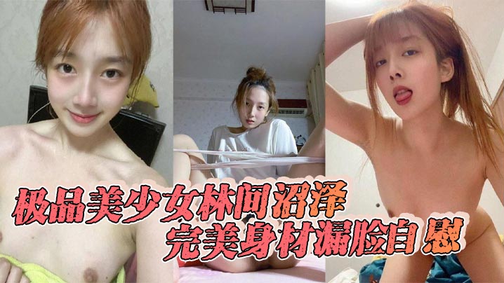 极品美少女林间沼泽，完美身材漏脸自慰，看着好清纯，扣的时候怎么这么骚呢