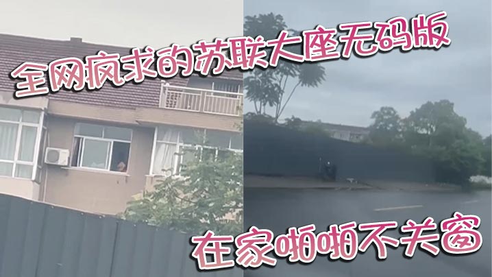 全网疯求的苏联大座无码版 在家啪啪不关窗 激烈大战场面被老六拍下
