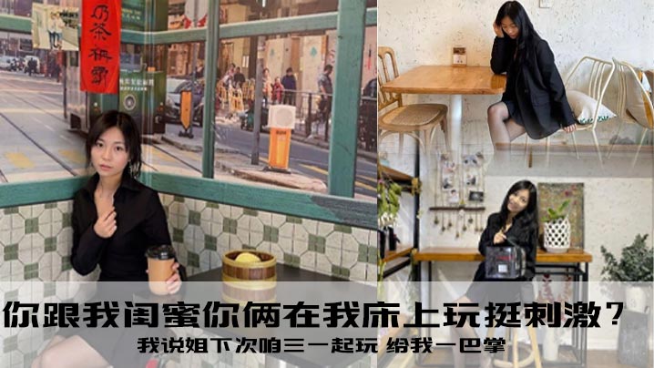 你跟我闺蜜你俩在我床上玩挺刺激？我说姐下次咱三一起玩 给我一巴掌