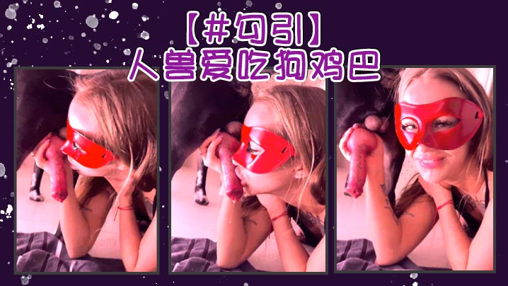 【#勾引】人兽爱吃狗鸡巴