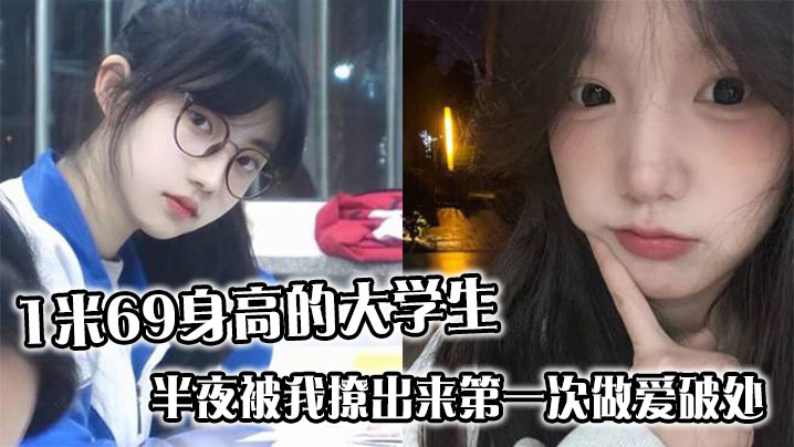 1米69身高的大学生，半夜被我撩出来第一次做爱破处，哭的梨花带雨