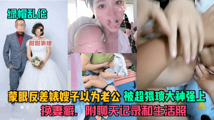【绿帽乱伦】蒙眼反差婊嫂子以为老公被超猥琐大神强上换妻癖附聊天记录和生活照_