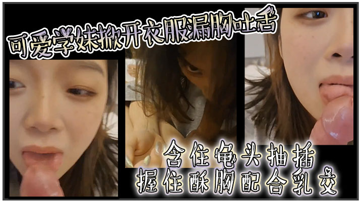 可爱学妹掀开衣服漏胸吐舌，含住龟头抽插，握住酥胸配合乳交