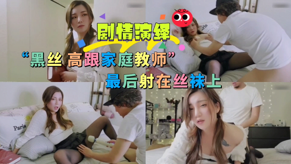 【剧情演绎】约炮黑丝高跟家庭教师最后射在丝袜上