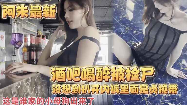 【阿朱最新】酒吧喝醉被捡尸_没想到扒开内裤里面是贞操带