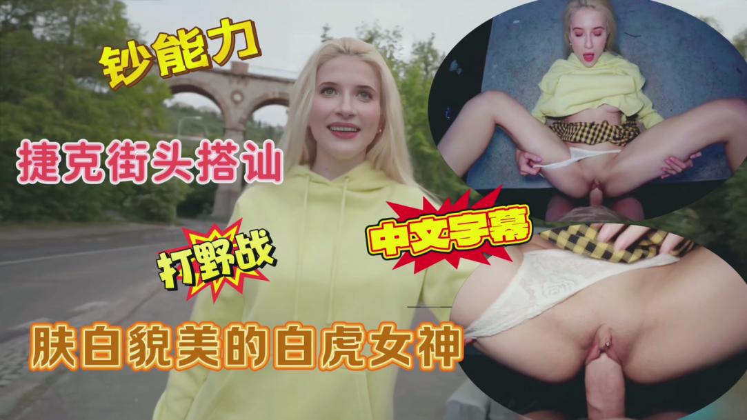 捷克街头搭讪肤白貌美的白虎女神户外打野战