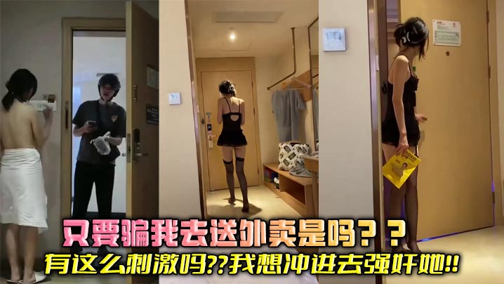 又要骗我去送外卖是吗？？有这么刺激吗？？我想冲进去强奸她！！