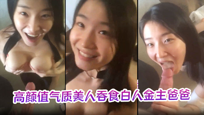 【极品反差婊】高颜值气质美人吞食白人金主爸爸的大肉棒，技术限速 让人羡慕呀