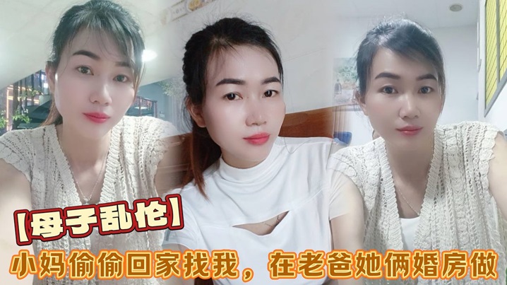 【母子乱伦】小妈偷偷回家找我，在老爸她俩婚房做，看着他俩的婚纱照刺激后入