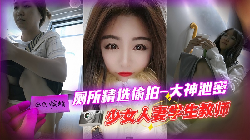 厕所精选偷拍-大神泄密少女女神人妻空姐学生教师--
