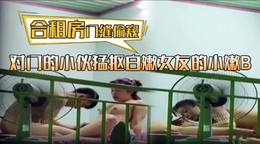 合租房几维偷息对门的小伙猛抠白嫩女友的小嫩B