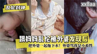 跟妈妈乱伦被外婆发现后把外婆一起拖下水！外婆骂我是小畜牲-家庭乱伦