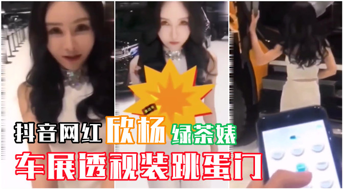 【网曝门事件】抖音网红，欣杨车展透视装 跳蛋门