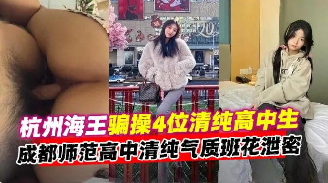 【杭州海王】骗操4位清纯高中生，成都师傅高中清纯气质班花性爱泄密！
