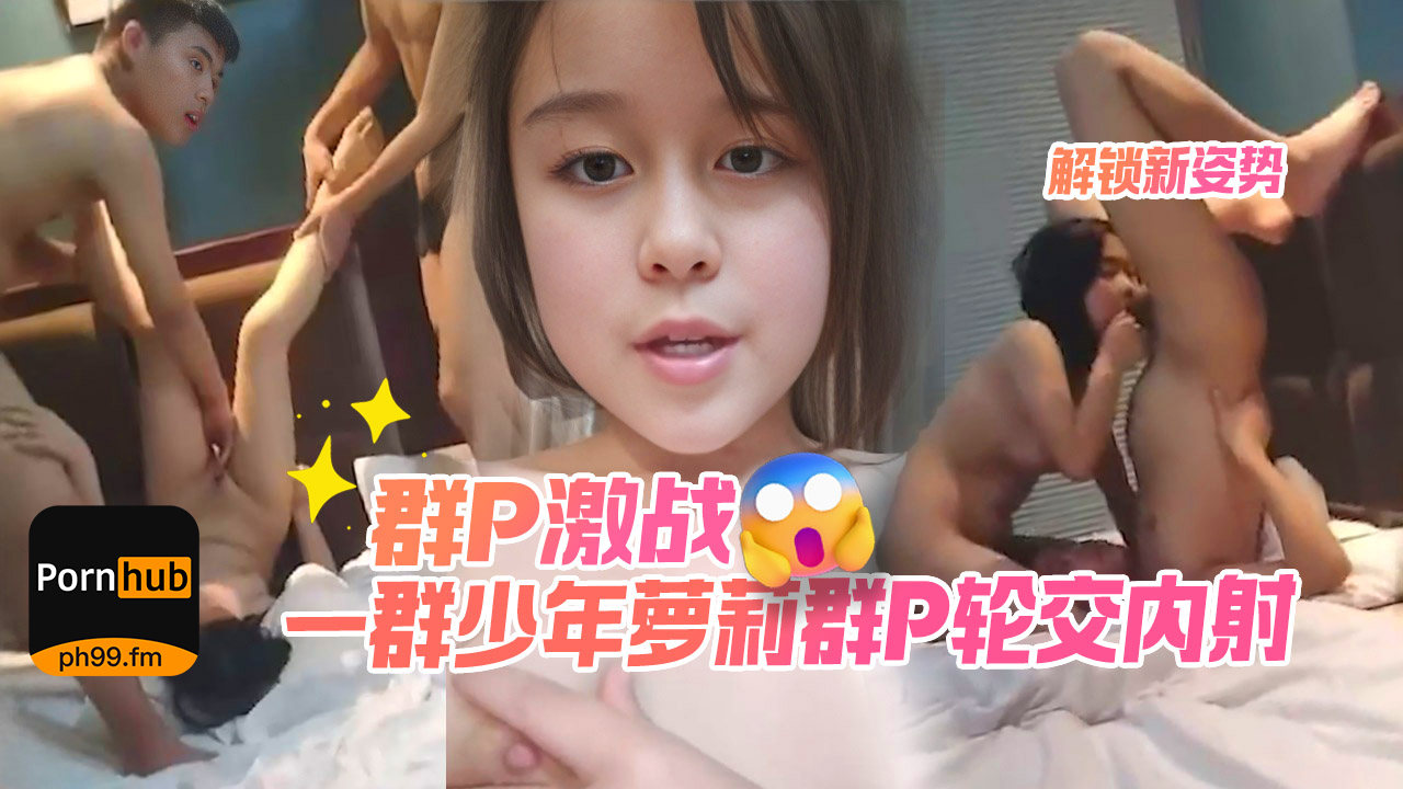 【群P推荐】各种姿势全程对话一群少年萝莉集体乱交群P