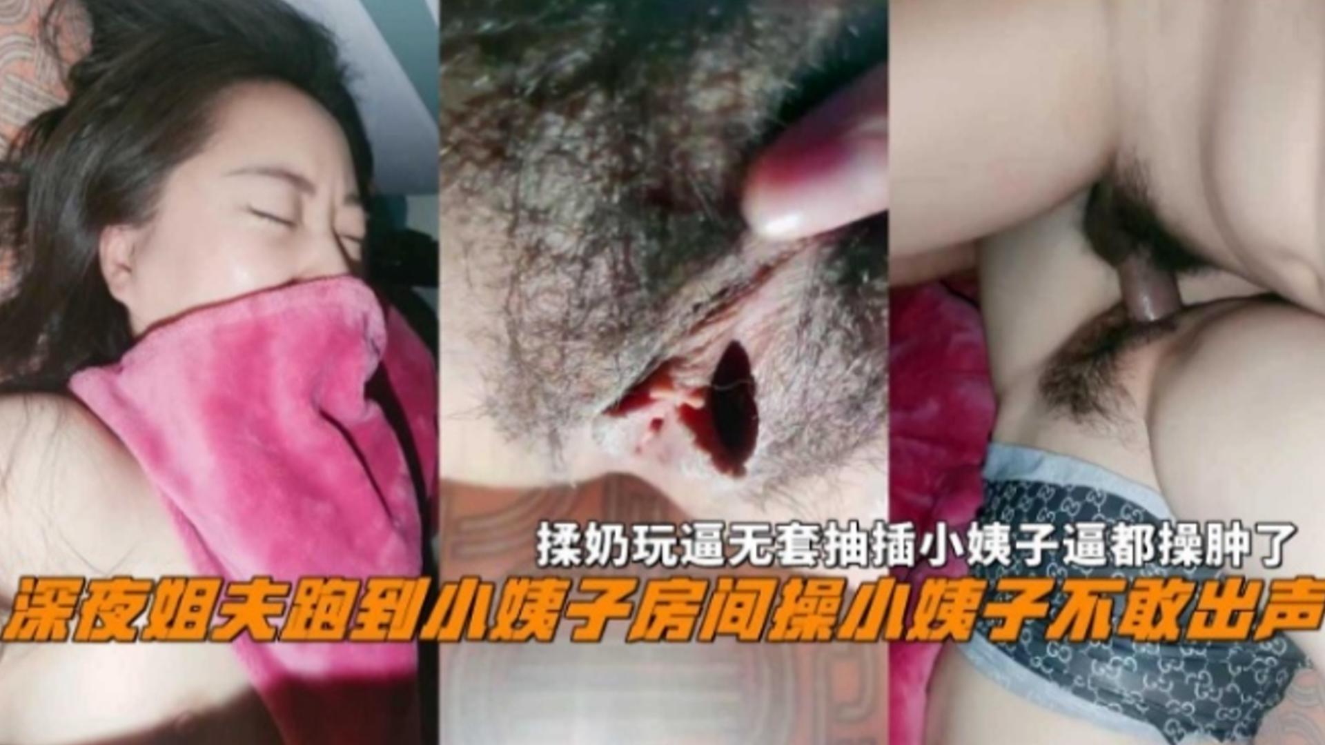 深夜姐夫跑到小姨子房间操小姨子不敢出声，揉奶玩逼无套抽插逼都操肿了~，真实刺激！