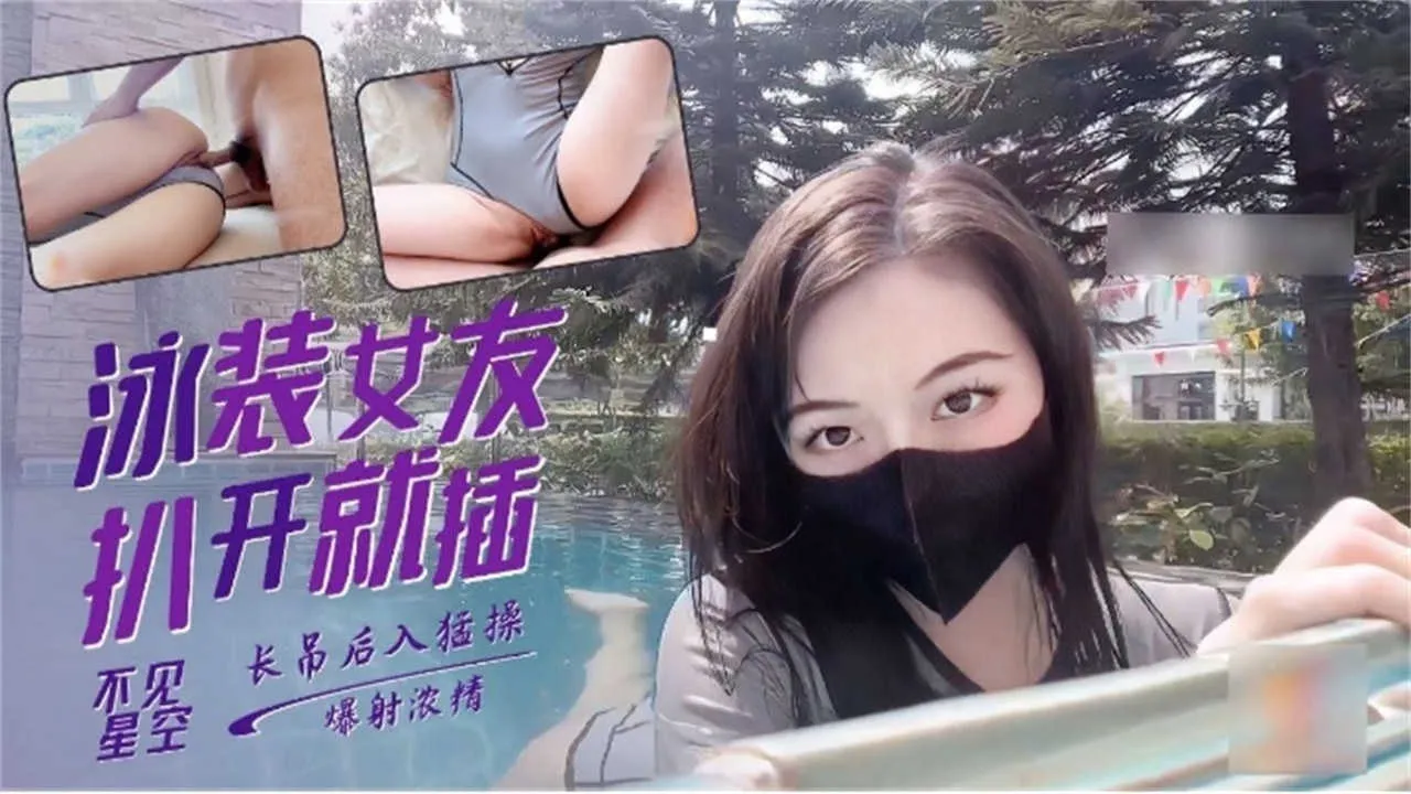 网红女神-不见星空 爆操我的极品泳装女友