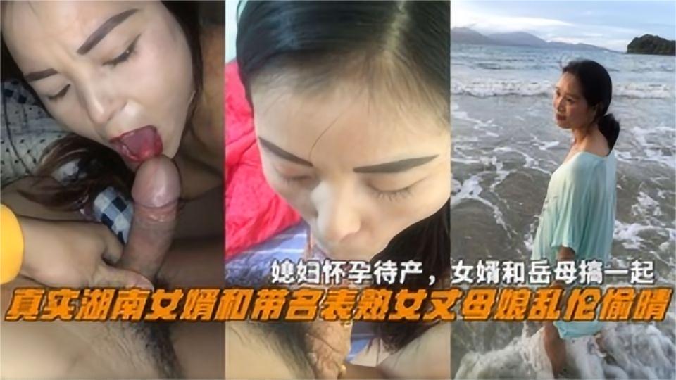 真实湖南女婿和带名表熟女丈母娘乱伦偷晴，媳妇怀孕待产