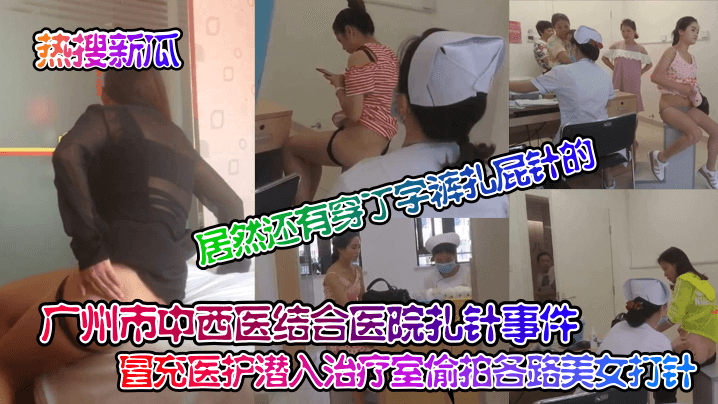 【热搜新瓜】广州市中西医结合医院扎针事件_冒充医护潜入治疗室偷拍各路美女打针居然还有穿丁字裤扎屁针的针孔摄像头_