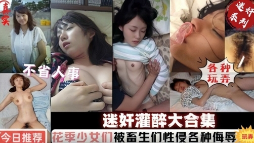 【迷奸灌醉大合集】花季少女们被畜生性侵各种侮辱3