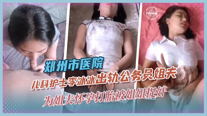 乱伦黑料-郑州市儿科护士李冰冰出轨公务员姐夫，为姐夫怀孕打胎被姐姐捉奸