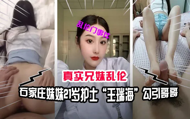 【兄妹乱伦】石家庄兄妹乱伦门事件，妹妹是21岁的护士“王瑞雪”恋慕哥哥多年现在终于拿下了